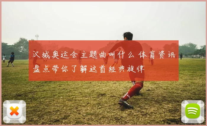 汉城奥运会主题曲叫什么 体育资讯盘点带你了解这首经典旋律