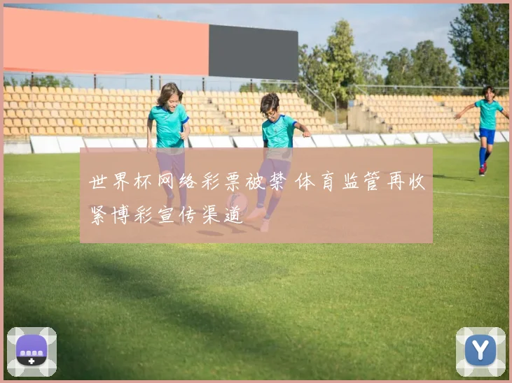 世界杯网络彩票被禁 体育监管再收紧博彩宣传渠道