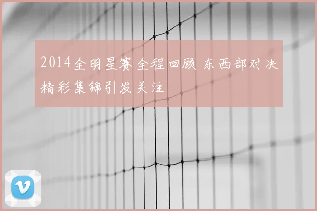 2014全明星赛全程回顾 东西部对决精彩集锦引发关注