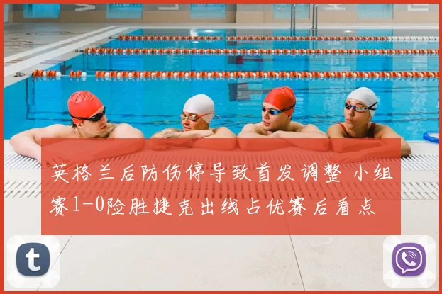 英格兰后防伤停导致首发调整 小组赛1-0险胜捷克出线占优赛后看点