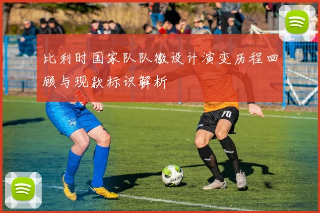 比利时国家队队徽设计演变历程回顾与现款标识解析