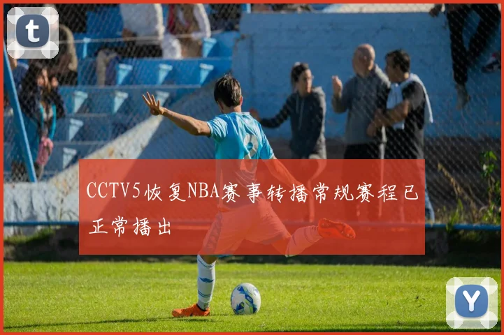 CCTV5恢复NBA赛事转播常规赛程已正常播出