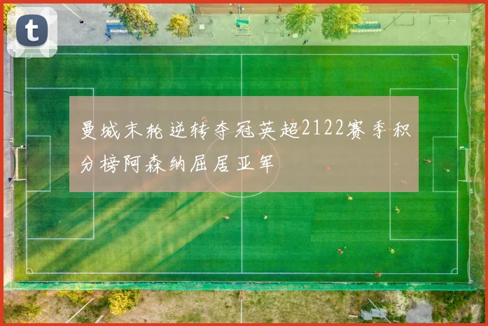 曼城末轮逆转夺冠英超2122赛季积分榜阿森纳屈居亚军