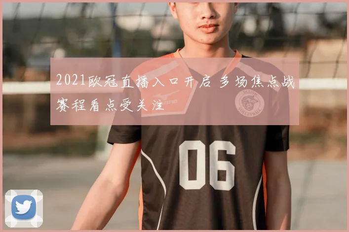 2021欧冠直播入口开启 多场焦点战赛程看点受关注