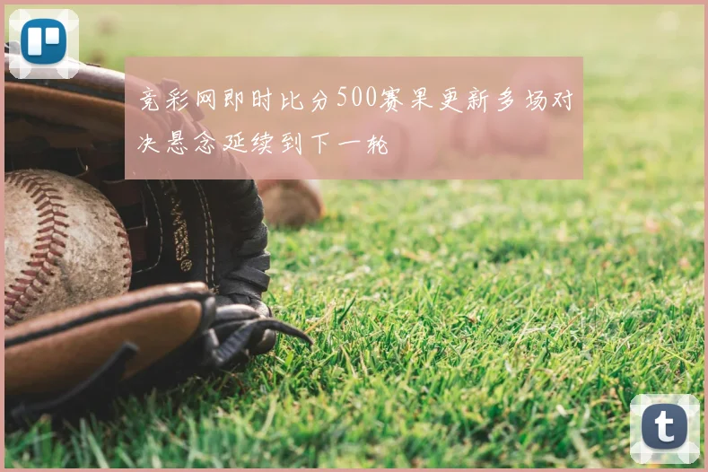 竞彩网即时比分500赛果更新多场对决悬念延续到下一轮