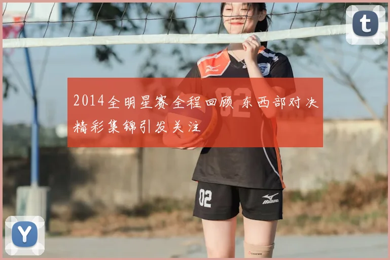 2014全明星赛全程回顾 东西部对决精彩集锦引发关注