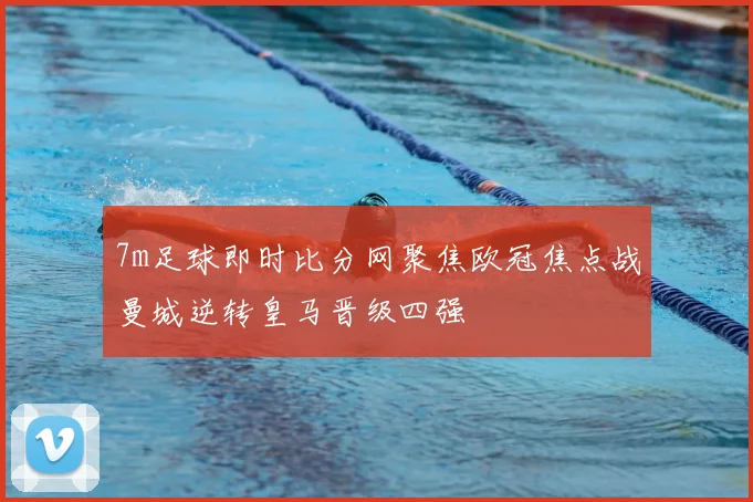 7m足球即时比分网聚焦欧冠焦点战曼城逆转皇马晋级四强