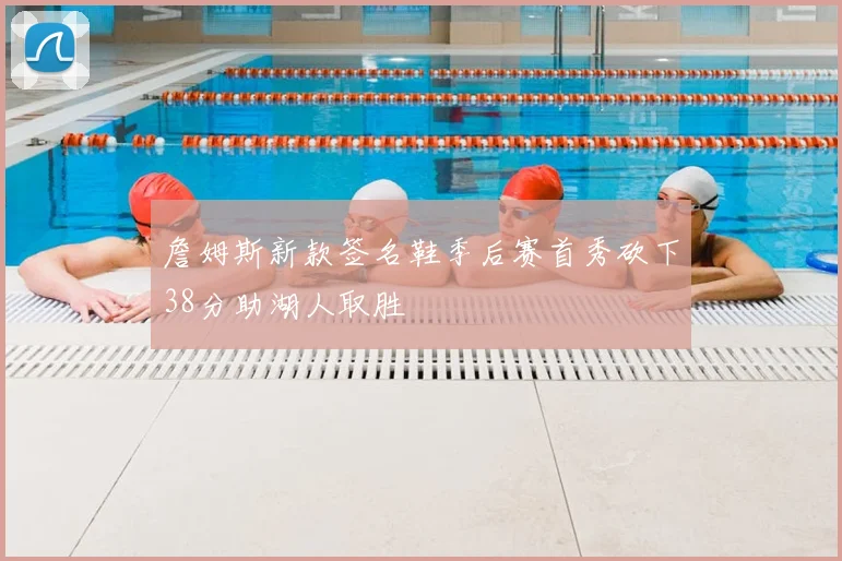 詹姆斯新款签名鞋季后赛首秀砍下38分助湖人取胜