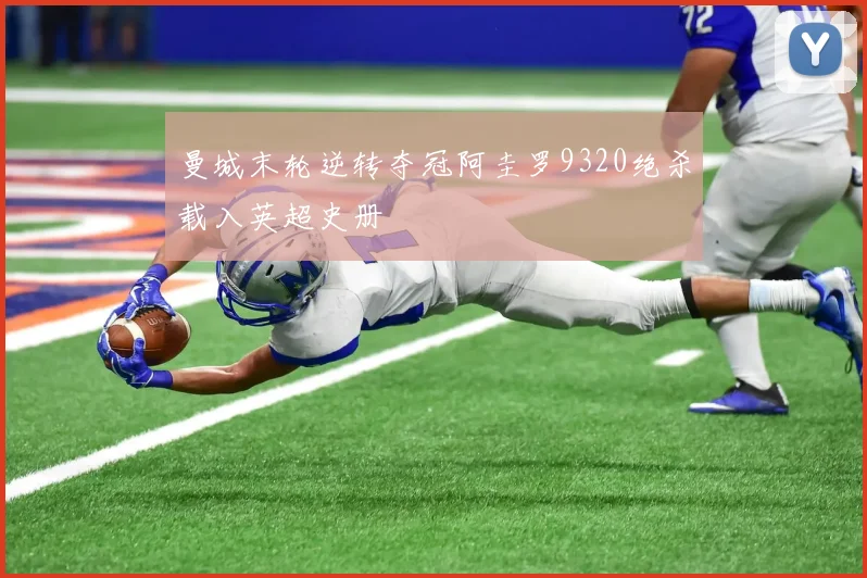 曼城末轮逆转夺冠阿圭罗9320绝杀载入英超史册