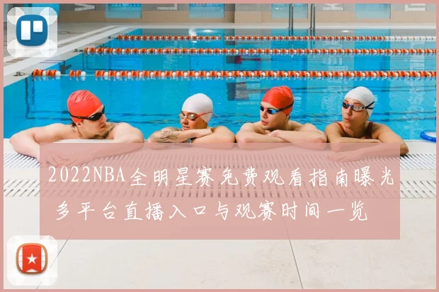 2022NBA全明星赛免费观看指南曝光 多平台直播入口与观赛时间一览