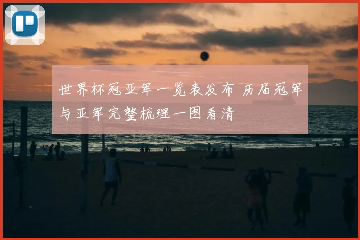 世界杯冠亚军一览表发布 历届冠军与亚军完整梳理一图看清