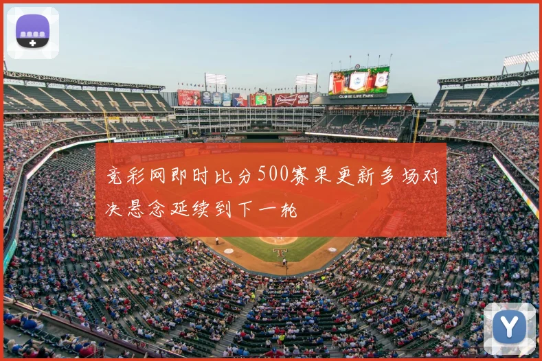 竞彩网即时比分500赛果更新多场对决悬念延续到下一轮