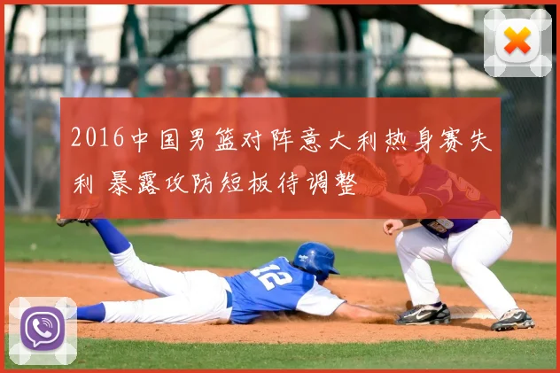 2016中国男篮对阵意大利热身赛失利 暴露攻防短板待调整