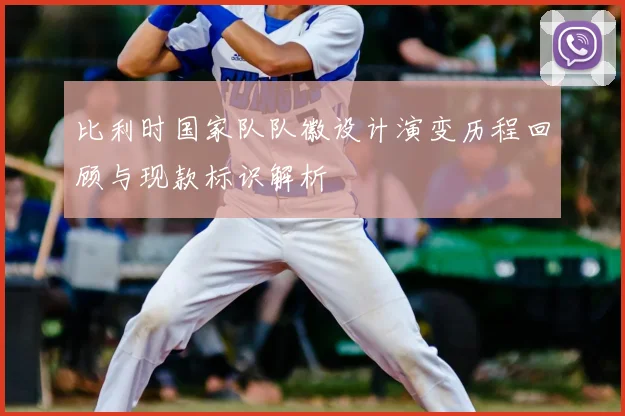 比利时国家队队徽设计演变历程回顾与现款标识解析