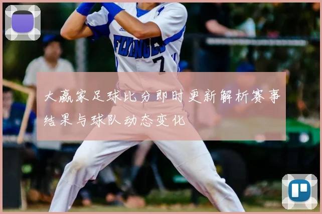 大赢家足球比分即时更新解析赛事结果与球队动态变化