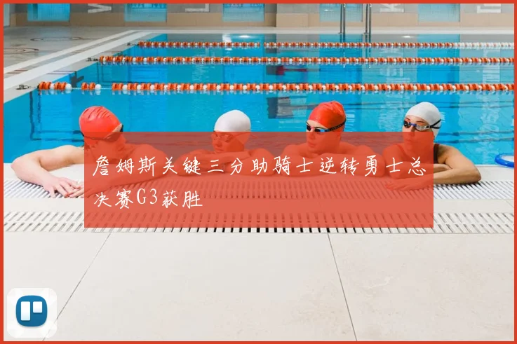 詹姆斯关键三分助骑士逆转勇士总决赛G3获胜