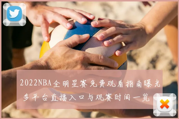 2022NBA全明星赛免费观看指南曝光 多平台直播入口与观赛时间一览