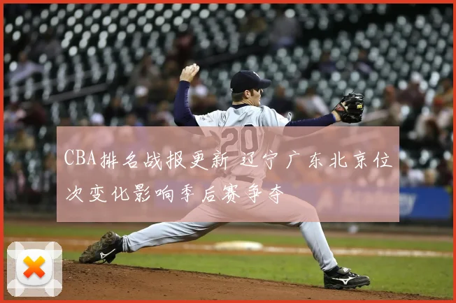 CBA排名战报更新 辽宁广东北京位次变化影响季后赛争夺