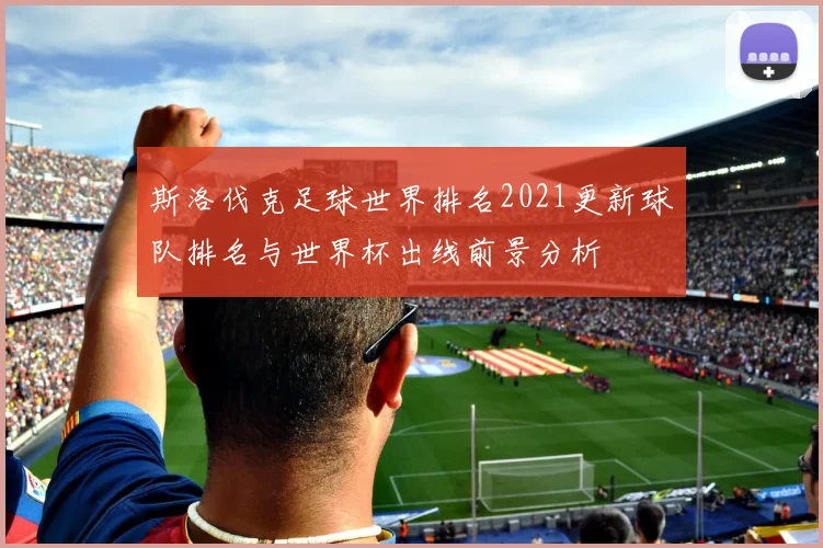 斯洛伐克足球世界排名2021更新球队排名与世界杯出线前景分析