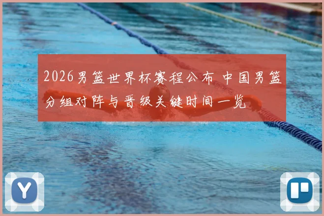 2026男篮世界杯赛程公布 中国男篮分组对阵与晋级关键时间一览