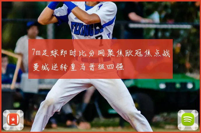7m足球即时比分网聚焦欧冠焦点战曼城逆转皇马晋级四强