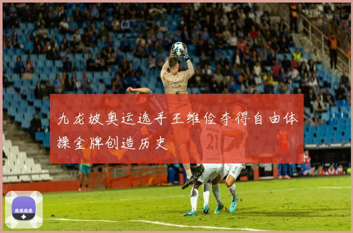 九龙坡奥运选手王维俭夺得自由体操金牌创造历史