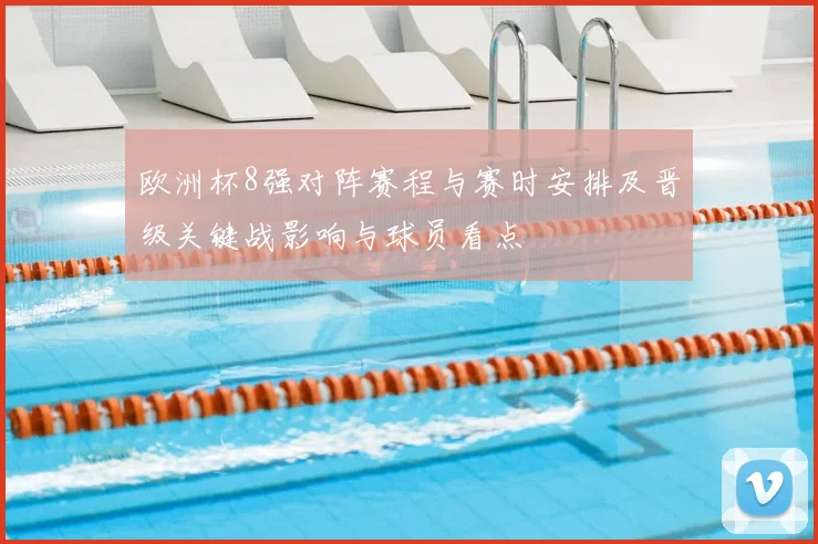 欧洲杯8强对阵赛程与赛时安排及晋级关键战影响与球员看点