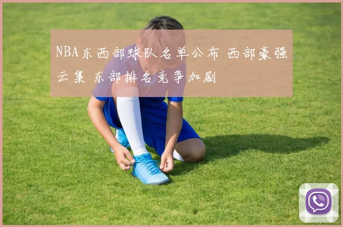 NBA东西部球队名单公布 西部豪强云集 东部排名竞争加剧