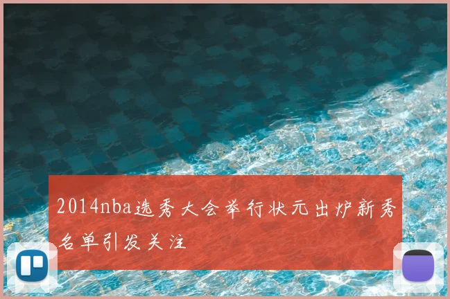 2014nba选秀大会举行状元出炉新秀名单引发关注