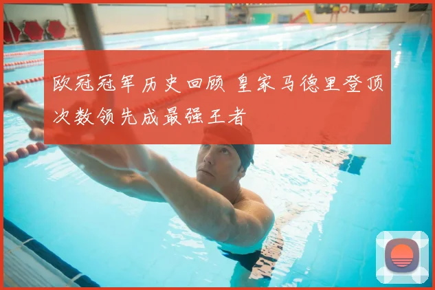 欧冠冠军历史回顾 皇家马德里登顶次数领先成最强王者