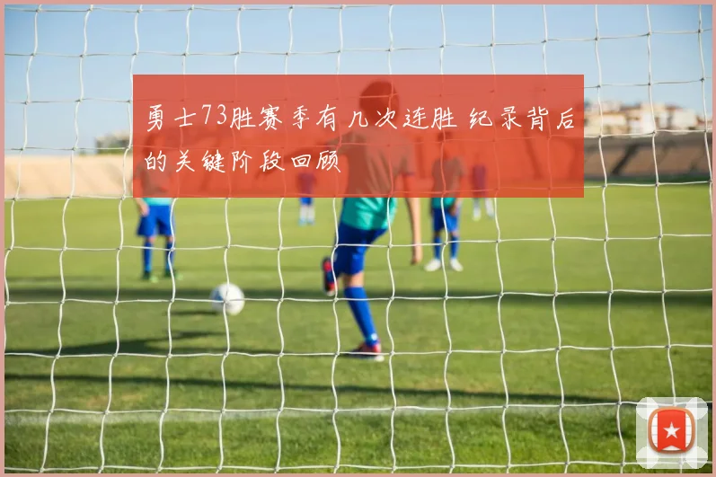 勇士73胜赛季有几次连胜 纪录背后的关键阶段回顾