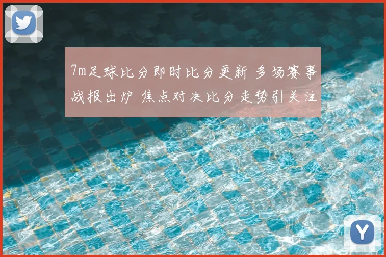 7m足球比分即时比分更新 多场赛事战报出炉 焦点对决比分走势引关注