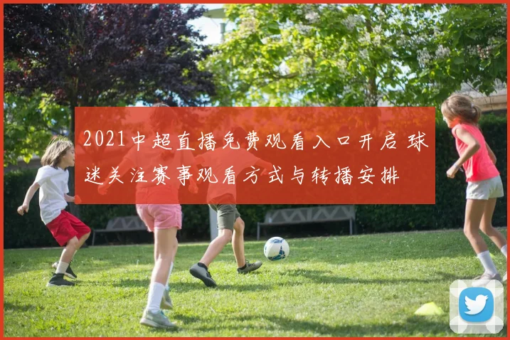 2021中超直播免费观看入口开启 球迷关注赛事观看方式与转播安排