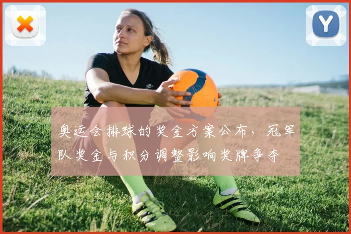 奥运会排球的奖金方案公布，冠军队奖金与积分调整影响奖牌争夺