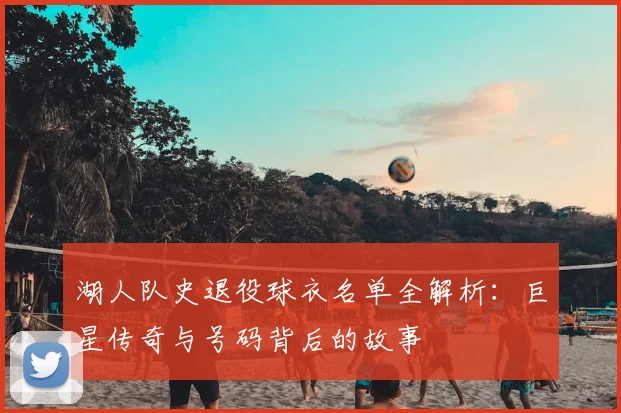 湖人队史退役球衣名单全解析:巨星传奇与号码背后的故事