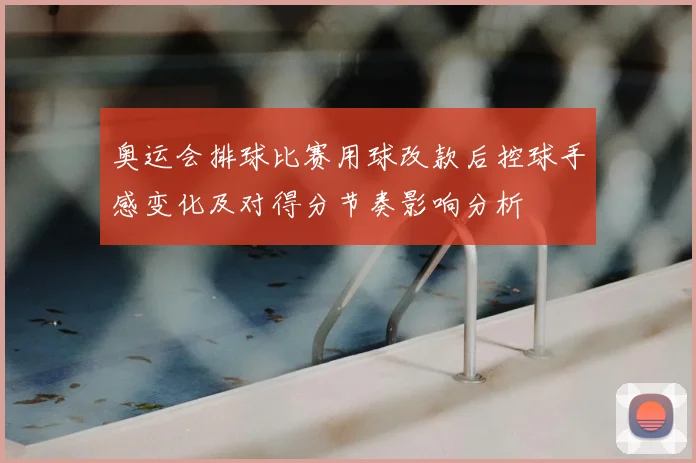 奥运会排球比赛用球改款后控球手感变化及对得分节奏影响分析