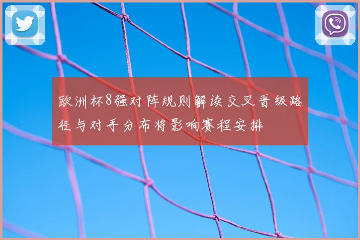 欧洲杯8强对阵规则解读交叉晋级路径与对手分布将影响赛程安排